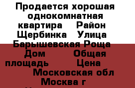 Продается хорошая однокомнатная квартира  › Район ­ Щербинка › Улица ­ Барышевская Роща › Дом ­ 26 › Общая площадь ­ 31 › Цена ­ 3 719 320 - Московская обл., Москва г. Недвижимость » Квартиры продажа   . Московская обл.